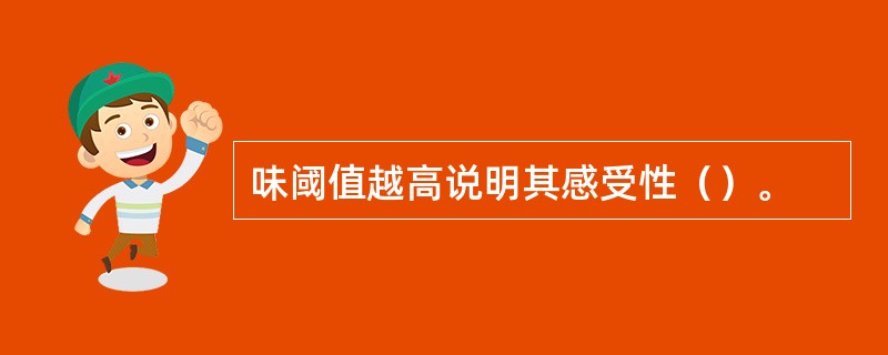 味阈值越高说明其感受性（）。