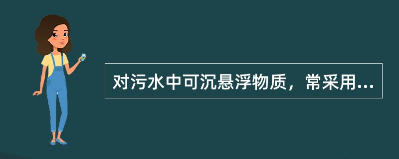 对污水中可沉悬浮物质，常采用（）来去除。