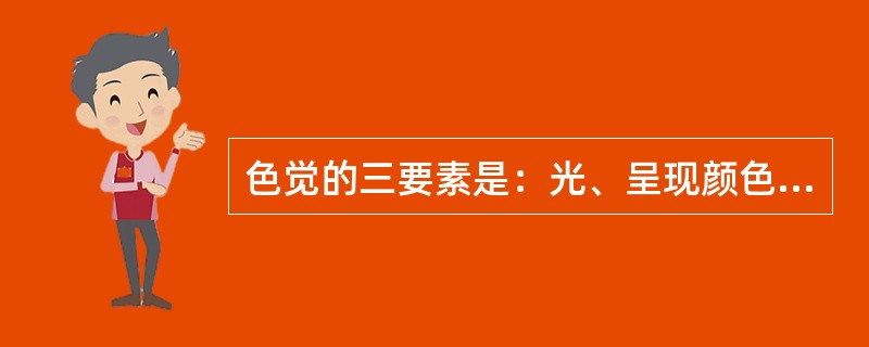 色觉的三要素是：光、呈现颜色的物体、正常的视觉器官和大脑。