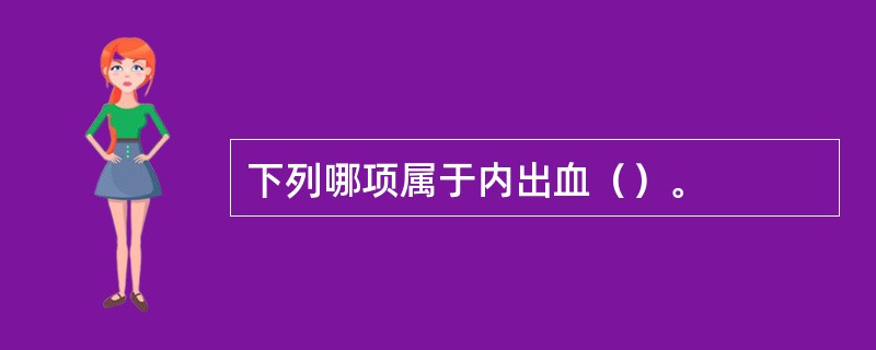 下列哪项属于内出血（）。