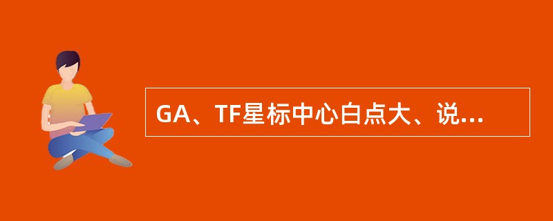 GA、TF星标中心白点大、说明网点增大。