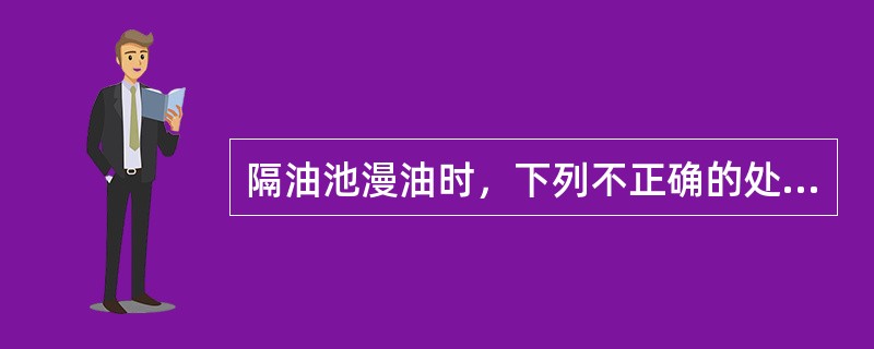 隔油池漫油时，下列不正确的处理方法是（）。