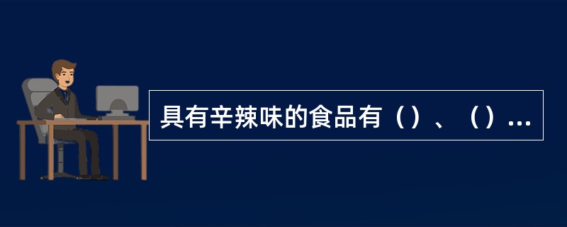 具有辛辣味的食品有（）、（）、（）、（）。