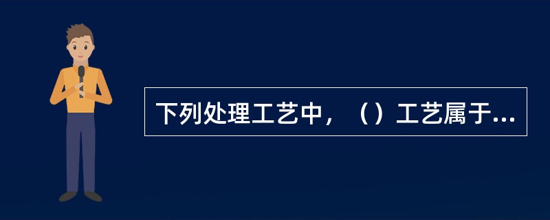 下列处理工艺中，（）工艺属于生物膜处理工艺。