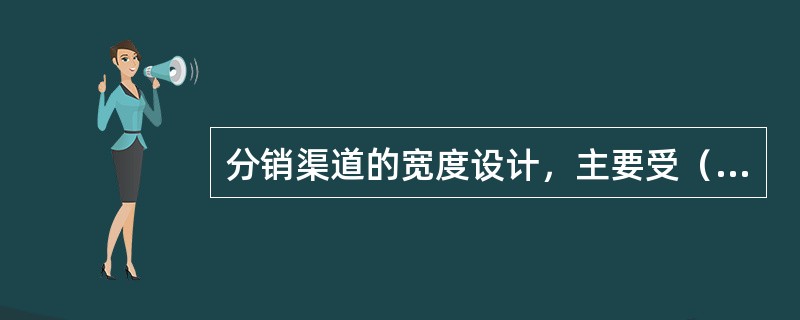 分销渠道的宽度设计，主要受（）等几方面因素的影响。