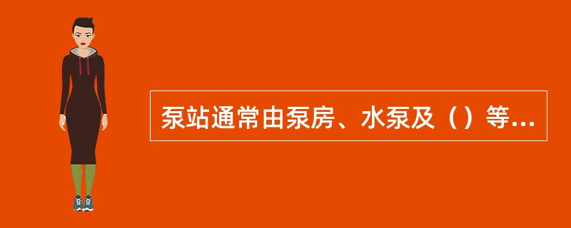 泵站通常由泵房、水泵及（）等组成。