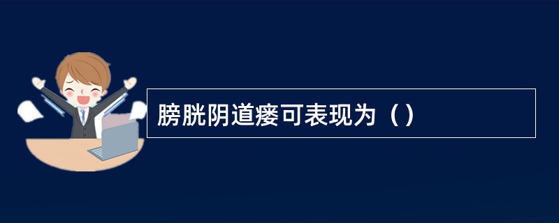 膀胱阴道瘘可表现为（）