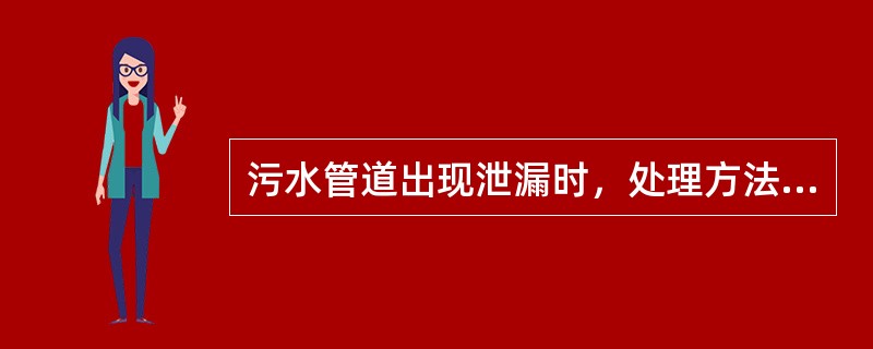 污水管道出现泄漏时，处理方法不正确的是（）。