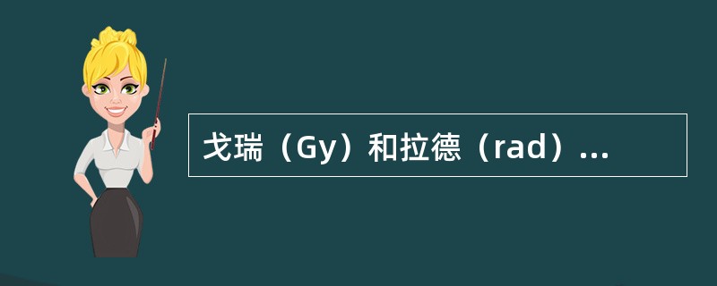 戈瑞（Gy）和拉德（rad）的换算关系是（）