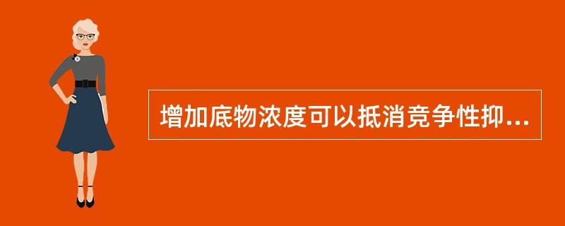 增加底物浓度可以抵消竞争性抑制作用。