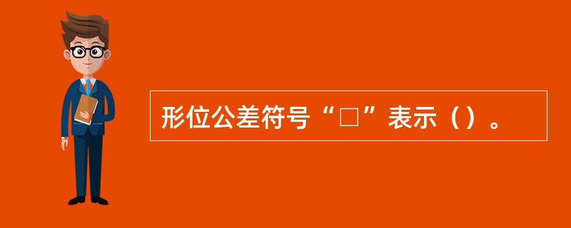 形位公差符号“□”表示（）。