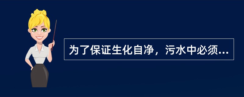 为了保证生化自净，污水中必须有足够的（）。