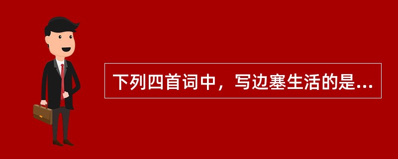 下列四首词中，写边塞生活的是（）。