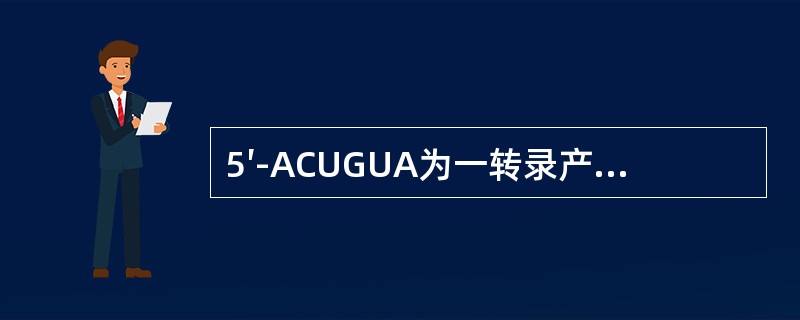 5′-ACUGUA为一转录产物，它的模板是（）。