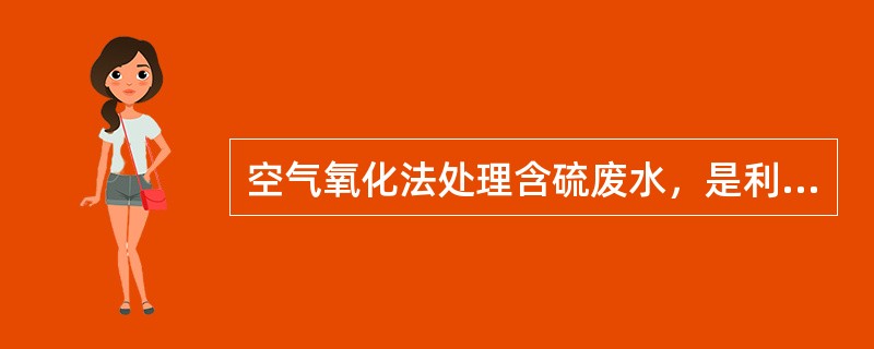 空气氧化法处理含硫废水，是利用空气中的（）。