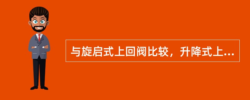 与旋启式上回阀比较，升降式上回阀（）。