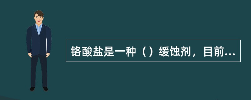 铬酸盐是一种（）缓蚀剂，目前被应用于密闭式循环冷却水系统中，但不使用于直流式冷却