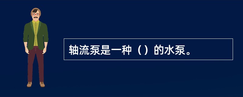 轴流泵是一种（）的水泵。