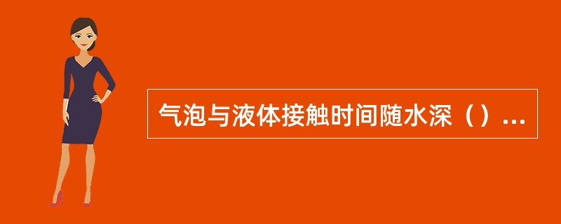 气泡与液体接触时间随水深（）而延长，并受气泡上升速度的影响。