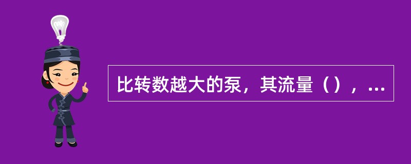 比转数越大的泵，其流量（），扬程（）