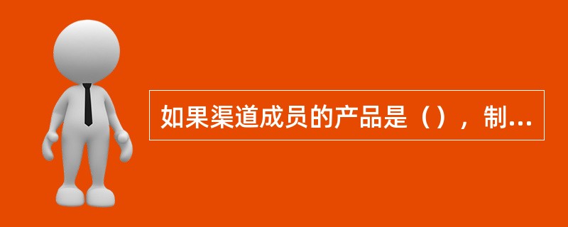 如果渠道成员的产品是（），制造商就有可能对渠道成员绩效进行仔细检查。