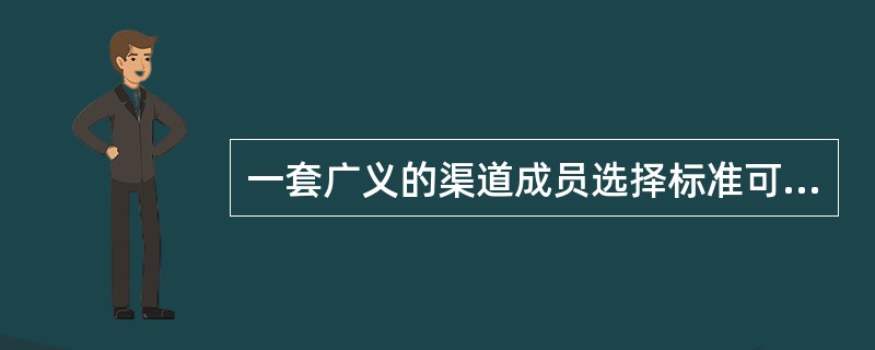 一套广义的渠道成员选择标准可以（）