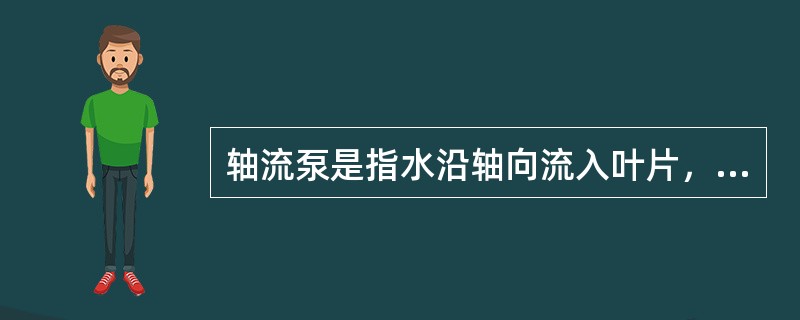 轴流泵是指水沿轴向流入叶片，又沿（）流出。