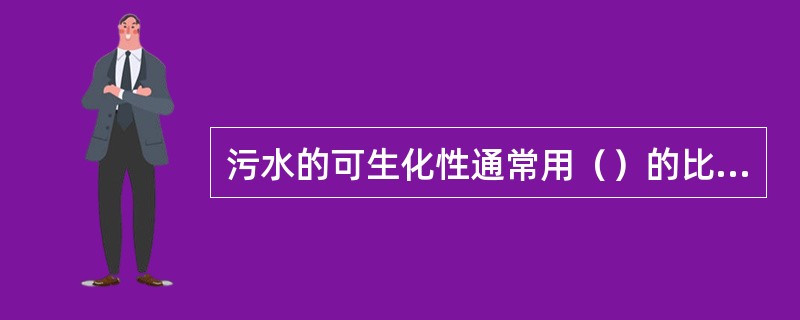 污水的可生化性通常用（）的比值来判断。