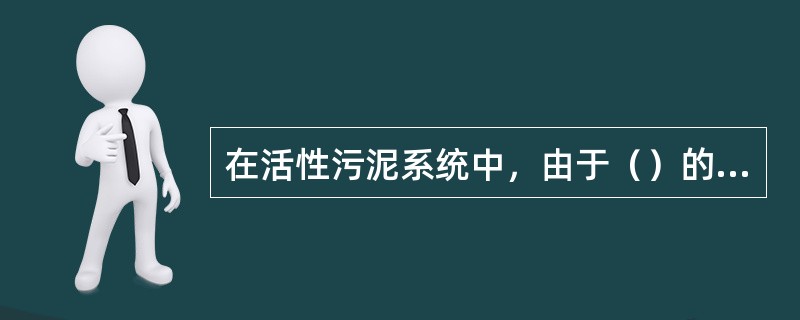 在活性污泥系统中，由于（）的不同，有机物降解速率，污泥增长速率和氧的利用速率都各