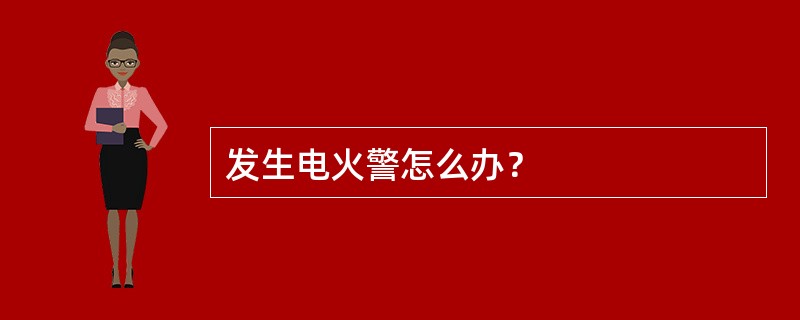 发生电火警怎么办？