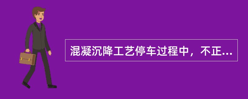 混凝沉降工艺停车过程中，不正确的操作是（）。