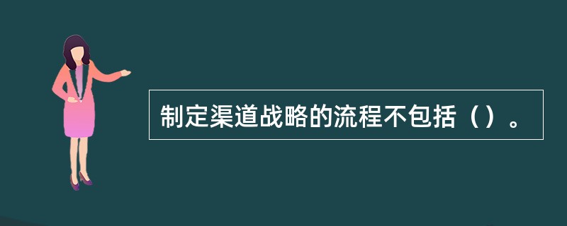 制定渠道战略的流程不包括（）。