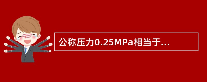 公称压力0.25MPa相当于2.5公斤堰米。