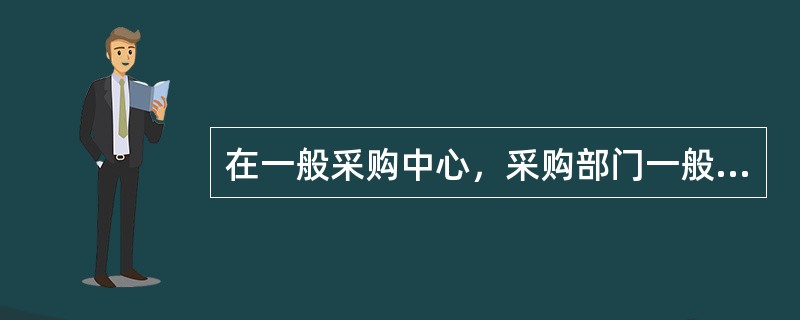 在一般采购中心，采购部门一般只由15-20人组成。