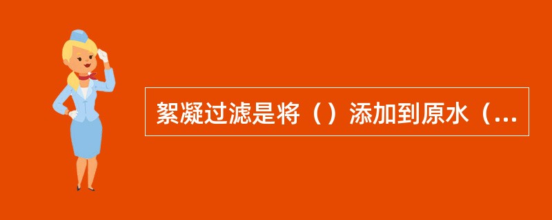 絮凝过滤是将（）添加到原水（污水）中，随即进行快速搅拌，当它形成微小的絮体时便引