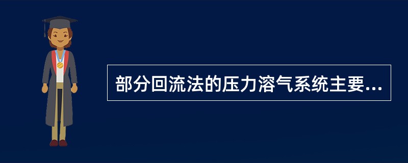 部分回流法的压力溶气系统主要组成为水泵、空压机和（）。