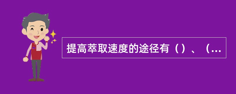 提高萃取速度的途径有（）、（）、（）、（）。