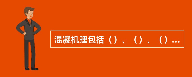 混凝机理包括（）、（）、（）三种作用；铝盐混凝剂主要起（）的作用，而高分子混凝剂