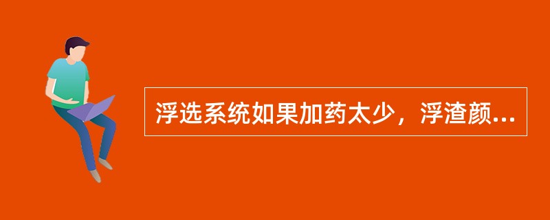 浮选系统如果加药太少，浮渣颜色为（）