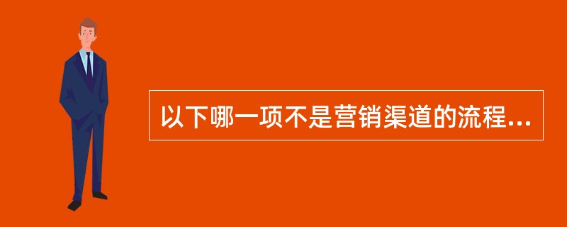 以下哪一项不是营销渠道的流程（）。