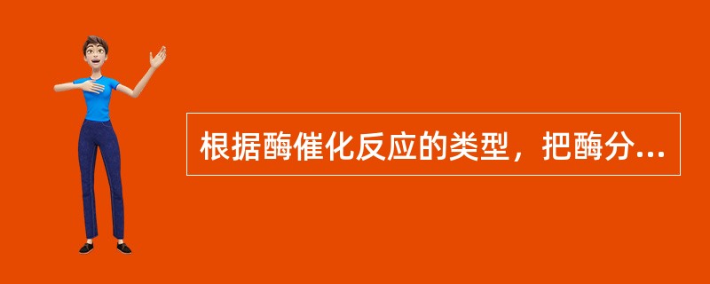 根据酶催化反应的类型，把酶分为六大类，它们是（）、（）、（）、（）、（）、（）。