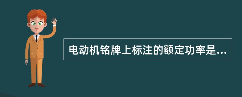 电动机铭牌上标注的额定功率是指电动机输出的机械功率。