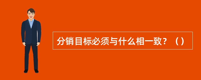 分销目标必须与什么相一致？（）