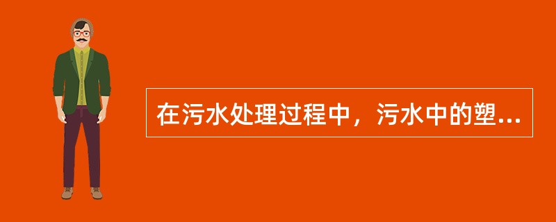 在污水处理过程中，污水中的塑料制品、纤维、草木等物质的主要破坏作用是（）。