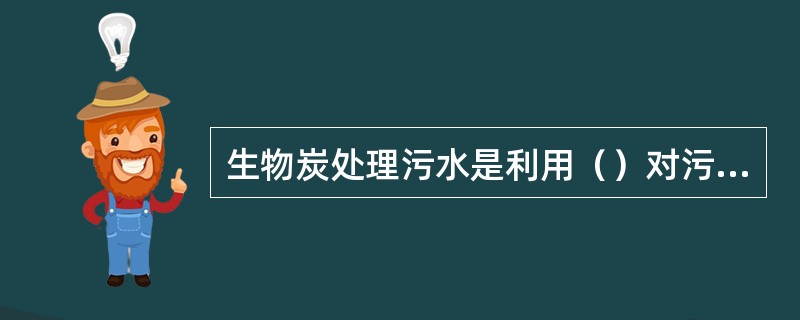 生物炭处理污水是利用（）对污水中的微量油，悬浮物和难降解的有机物进一步去除。