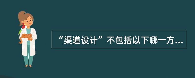 “渠道设计”不包括以下哪一方面的内容？（）