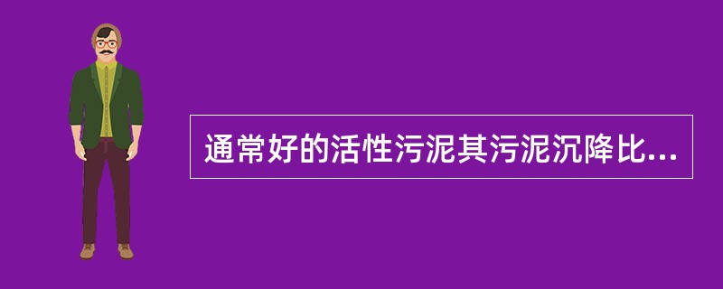 通常好的活性污泥其污泥沉降比应在（）