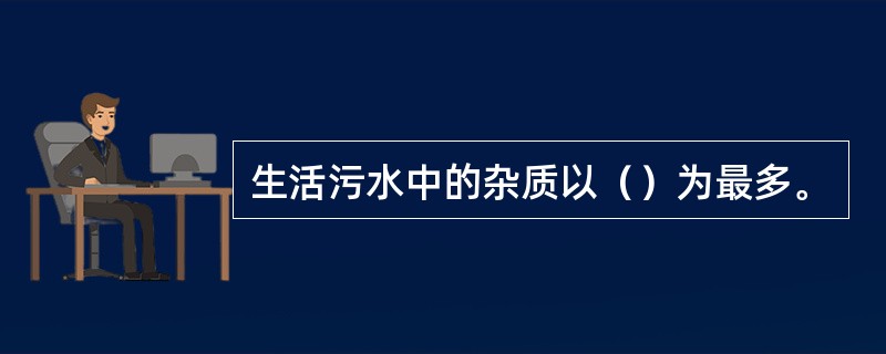 生活污水中的杂质以（）为最多。