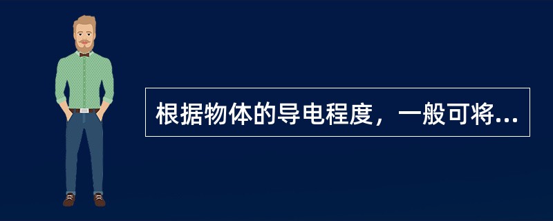 根据物体的导电程度，一般可将物体分为导体、半导体和绝缘体。