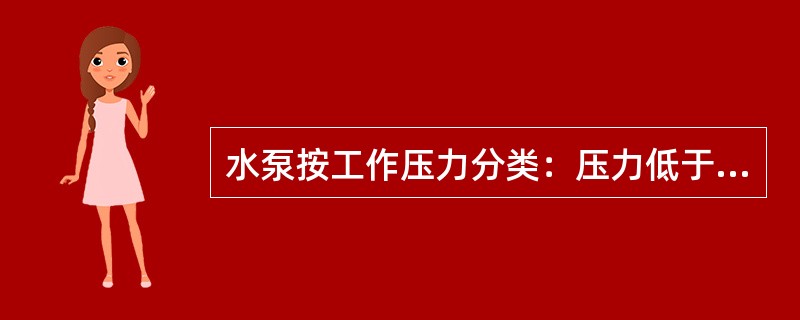 水泵按工作压力分类：压力低于100米水柱，9.8Mpa的叫（）